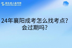 24年襄陽成考怎么找考點？會過期嗎？